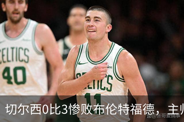 切尔西0比3惨败布伦特福德，主帅阿隆索为战术和转会背锅丨观察