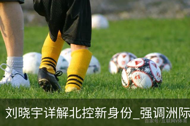 刘晓宇详解北控新身份 强调洲际杯有利球员信心提升