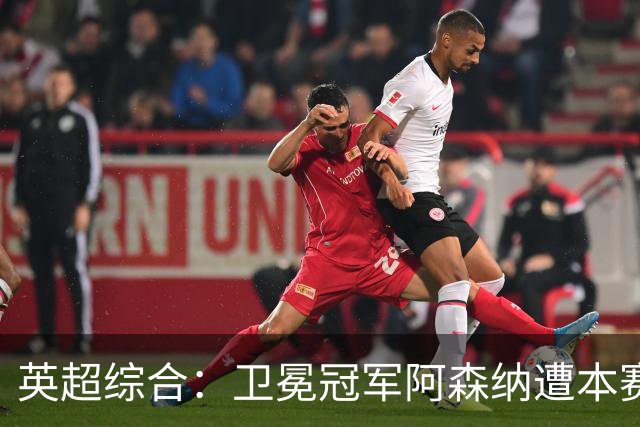 英超综合：卫冕冠军阿森纳遭本赛季联赛首败